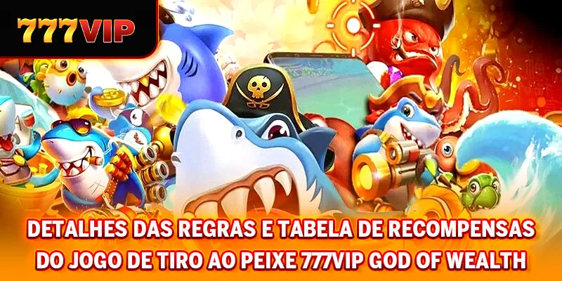 Detalhes das regras e tabela de recompensas do jogo de tiro ao peixe 777VIP God of Wealth