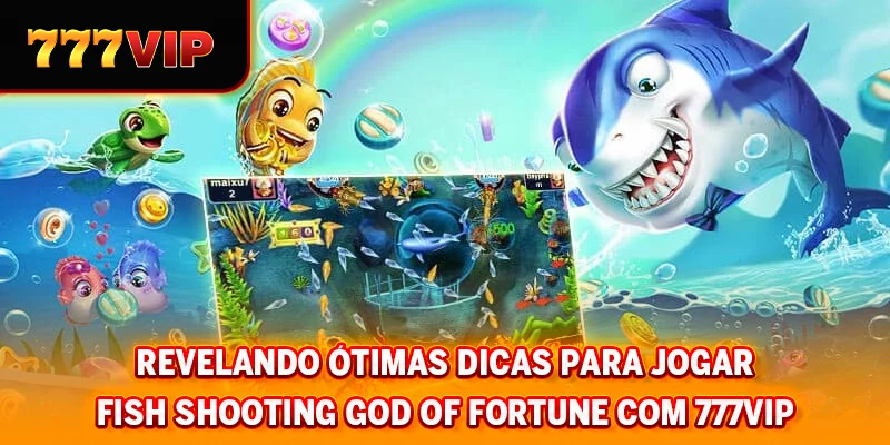 Revelando ótimas dicas para jogar Fish Shooting God of Fortune com 777VIP